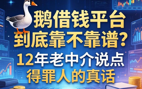 鹅借钱平台到底靠不靠谱？12年老中介说点得罪人的真话