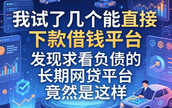 我试了几个能直接下款的借钱平台，发现不看负债的长期网贷平台竟然是这样