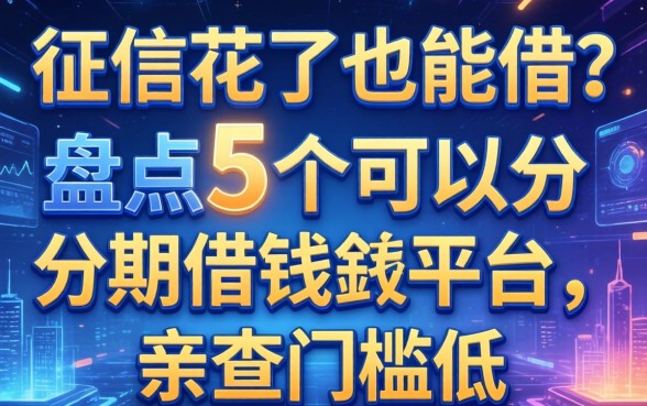 征信花了也能借？盘点5个可以分期借钱的平台，亲测门槛低