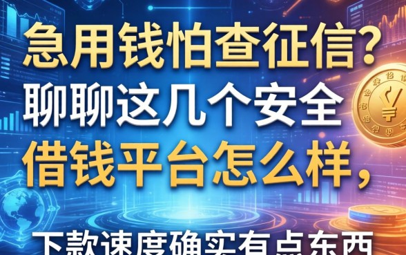 急用钱怕查征信？聊聊这几个安全借钱平台怎么样，下款速度确实有点东西