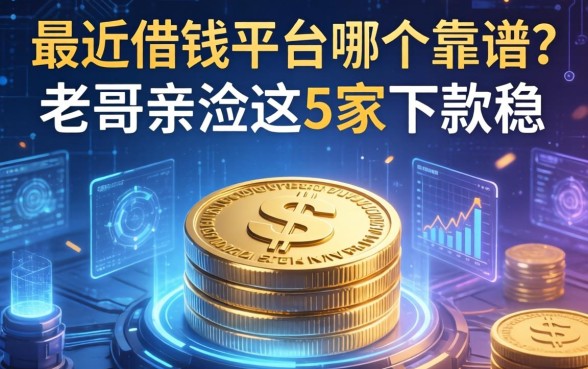 最近借钱平台哪个靠谱？老哥亲测这5家下款稳