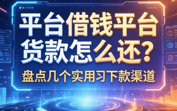 平台借钱平台货款怎么还？盘点几个实用的下款渠道