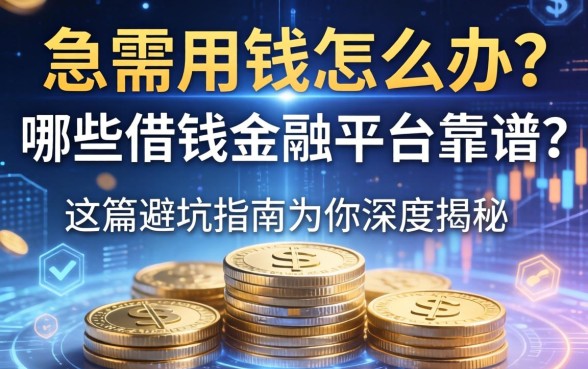 急需用钱怎么办？哪些借钱的金融平台靠谱？这篇避坑指南为你深度揭秘