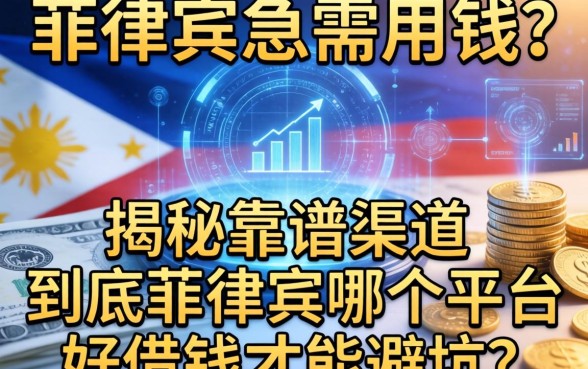 在菲律宾急需用钱？揭秘靠谱渠道，到底菲律宾哪个平台好借钱才能避坑？