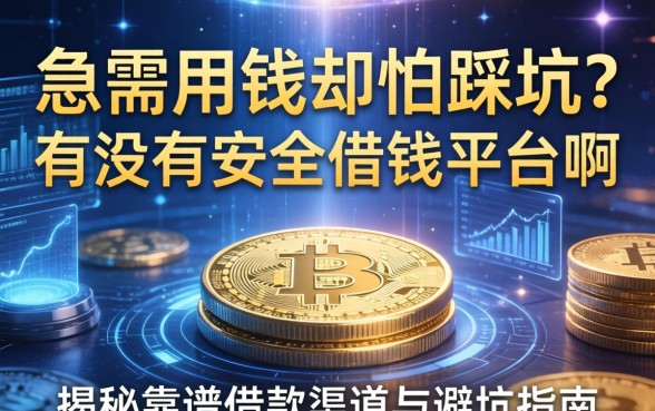 急需用钱却怕踩坑？有没有安全借钱平台啊？揭秘靠谱借款渠道与避坑指南