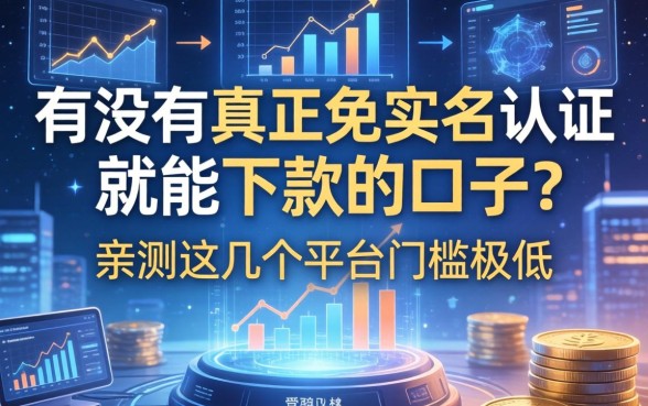 有没有真正免实名认证就能下款的口子？亲测这几个平台门槛极低