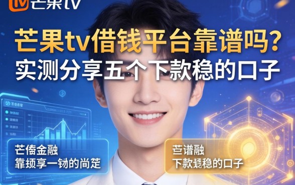 芒果tv借钱平台靠谱吗？实测分享五个下款稳的口子
