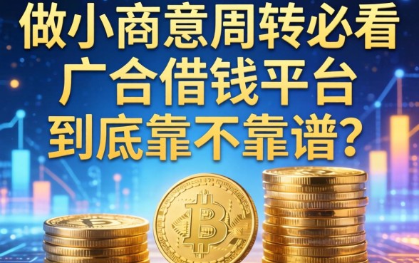 做小生意周转必看：广合借钱平台到底靠不靠谱？