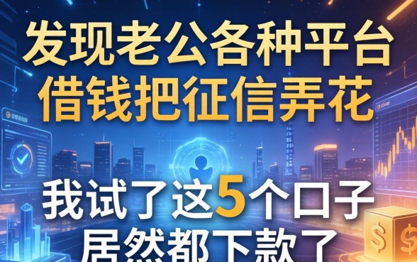 发现老公各种平台借钱把征信弄花，我试了这5个口子居然都下款了