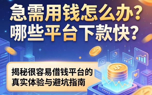 急需用钱怎么办？哪些平台下款快？揭秘很容易借钱平台的真实体验与避坑指南
