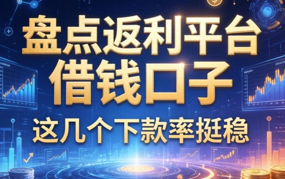 盘点返利平台的借钱口子，这几个下款率挺稳