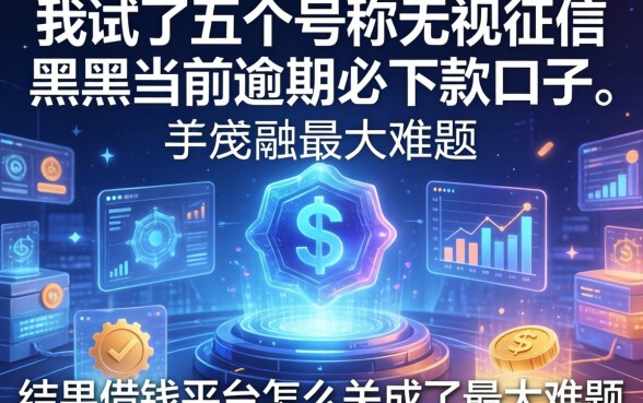 我试了五个号称无视征信黑户当前逾期必下款的口子，结果借钱平台怎么关成了最大难题