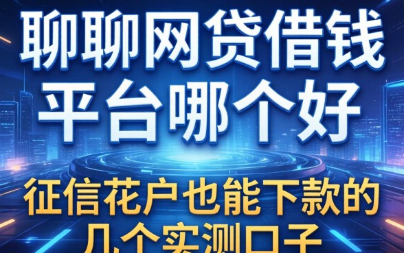 聊聊网贷借钱平台哪个好：征信花户也能下款的几个实测口子