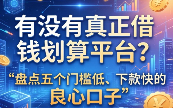 有没有真正借钱划算的平台？盘点五个门槛低、下款快的良心口子