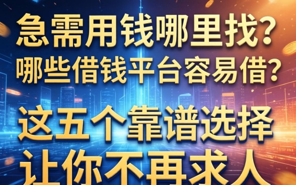 急需用钱哪里找？哪些借钱平台容易借？这五个靠谱选择让你不再求人