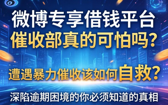 微博专享借钱平台催收部真的可怕吗？遭遇暴力催收该如何自救？深陷逾期困境的你必须知道的真相