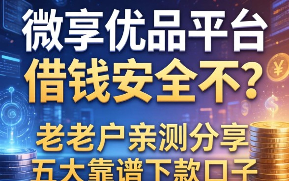 微享优品平台借钱安全不？老用户亲测分享五大靠谱下款口子