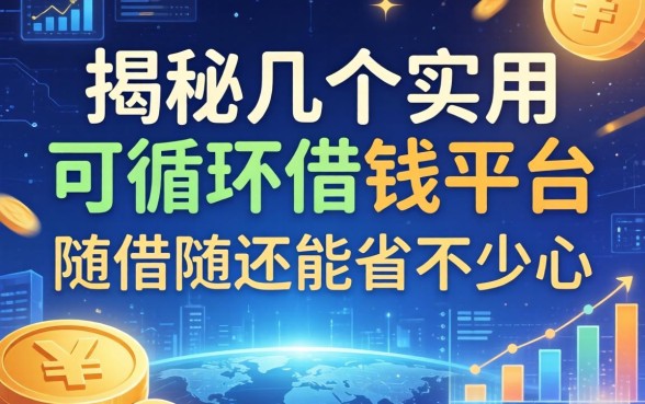 揭秘几个实用的可循环借钱平台，随借随还能省不少心