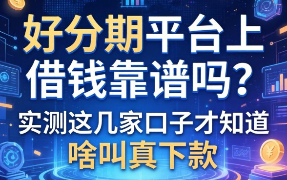 好分期平台上借钱靠谱吗？实测这几家口子才知道啥叫真下款