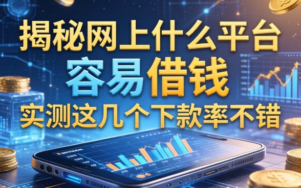 揭秘网上什么平台容易借钱，实测这几个下款率不错