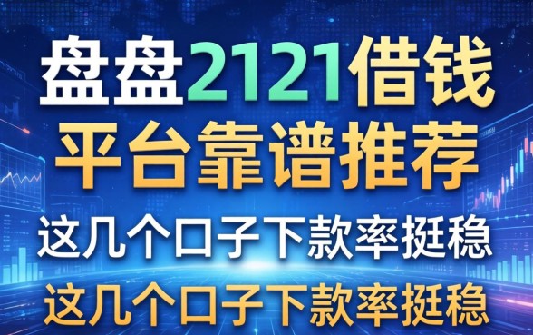盘点2121借钱平台靠谱推荐，这几个口子下款率挺稳