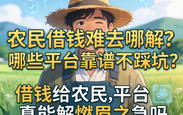 农民借钱难去哪解？哪些平台靠谱不踩坑？借钱给农民的平台真能解燃眉之急吗？