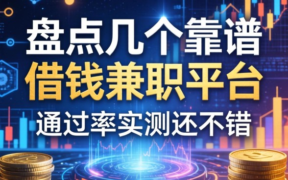 盘点几个靠谱的借钱兼职平台，通过率实测还不错