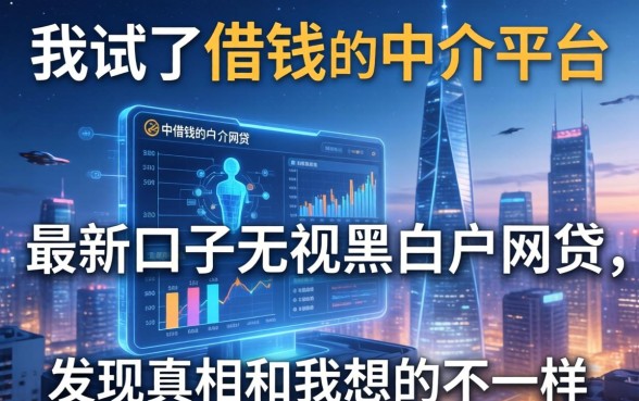 我试了借钱的中介平台和最新口子无视黑白户网贷，发现真相和我想的不一样