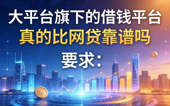 大平台旗下的借钱平台，真的比网贷靠谱吗