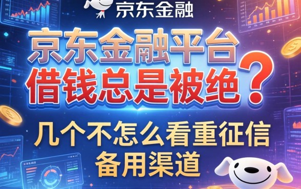 京东金融平台借钱总是被拒？分享几个不怎么看重征信的备用渠道
