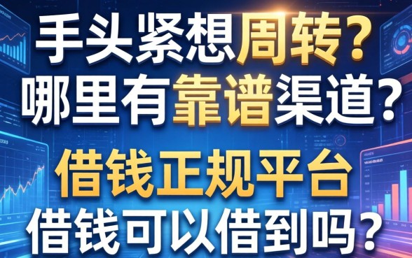 手头紧想周转？哪里有靠谱渠道？借钱的正规平台借钱可以借到吗？