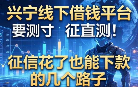 兴宁线下借钱平台实测：征信花了也能下款的几个路子