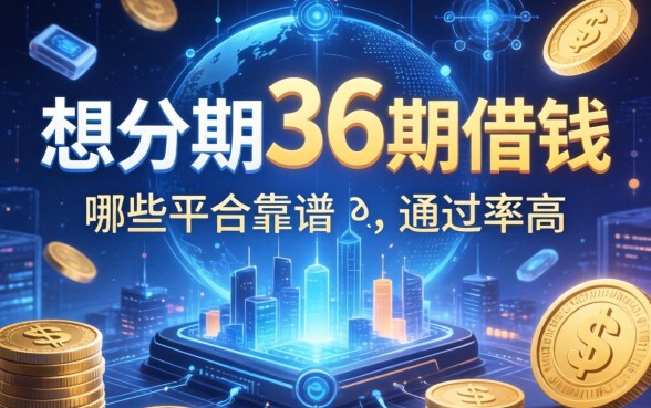 想分期36期借钱，哪些平台靠谱且通过率高？