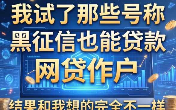 我试了那些号称黑征信也能贷款的网贷软件，结果和我想的完全不一样