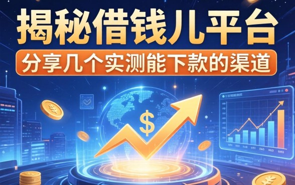 揭秘借钱儿平台：分享几个实测能下款的渠道