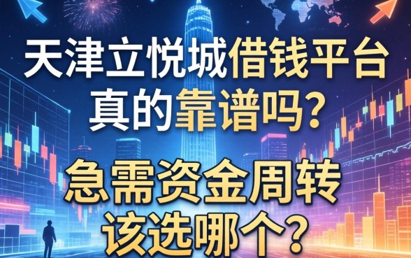 天津大悦城借钱平台真的靠谱吗？急需资金周转该选哪个？