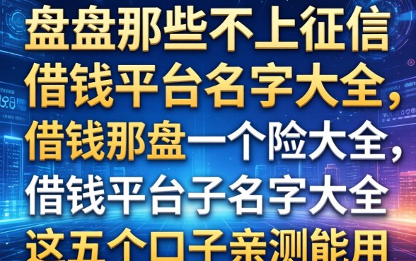 盘点那些不上征信的借钱平台名字大全，这五个口子亲测能用