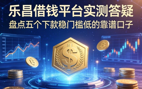 乐昌借钱平台实测答疑：盘点五个下款稳门槛低的靠谱口子