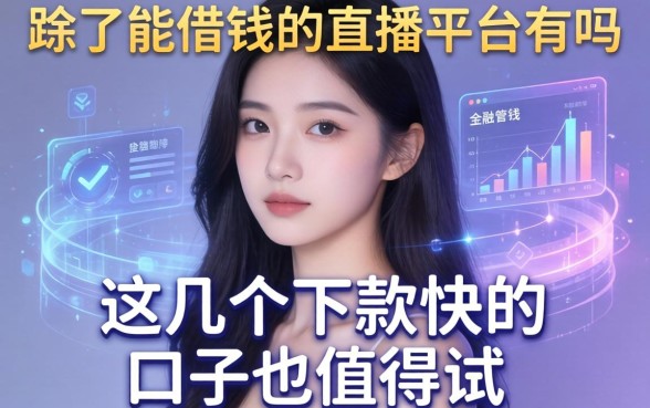 除了能借钱的直播平台有吗，这几个下款快的口子也值得试