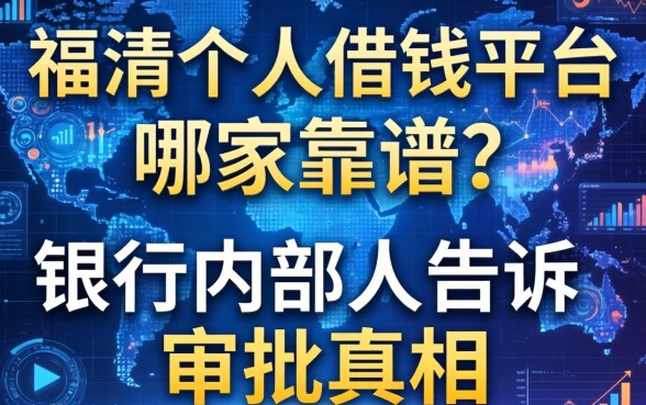 福清个人借钱平台哪家靠谱？银行内部人告诉你审批真相