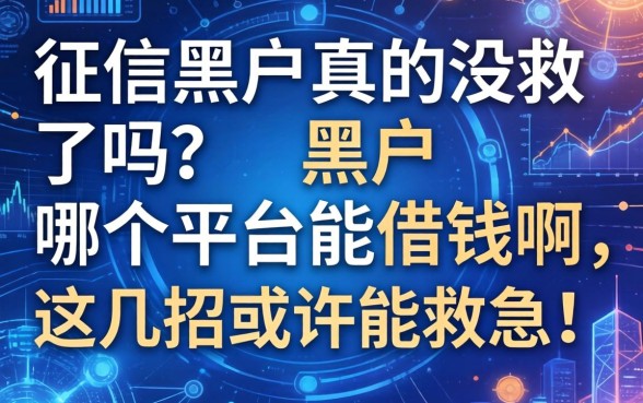 征信黑户真的没救了吗？黑户哪个平台能借钱啊，这几招或许能救急！