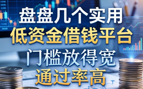 盘点几个实用的低资金借钱平台，门槛放得宽通过率高