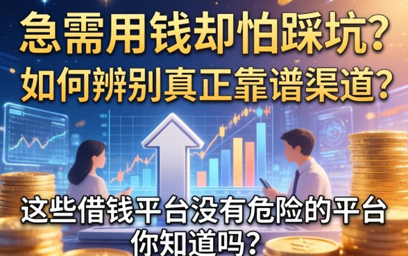 急需用钱却怕踩坑？如何辨别真正靠谱的渠道？这些借钱平台没有危险的平台你知道吗？