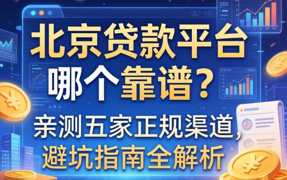 北京贷款平台哪个靠谱？亲测五家正规渠道，避坑指南全解析