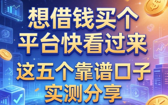 想借钱买个平台快看过来，这五个靠谱口子实测分享