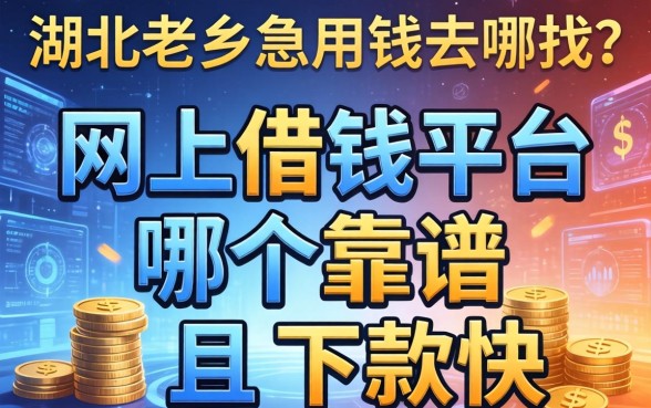 湖北老乡急用钱去哪找？网上借钱平台哪个靠谱且下款快？