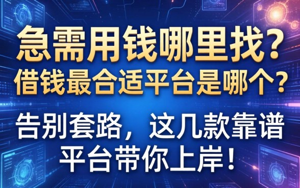 急需用钱哪里找？借钱最合适平台是哪个？告别套路，这几款靠谱平台带你上岸！
