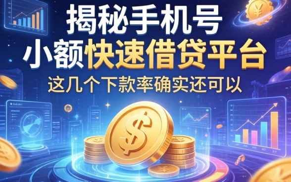 揭秘手机号小额快速借钱平台，这几个下款率确实还可以