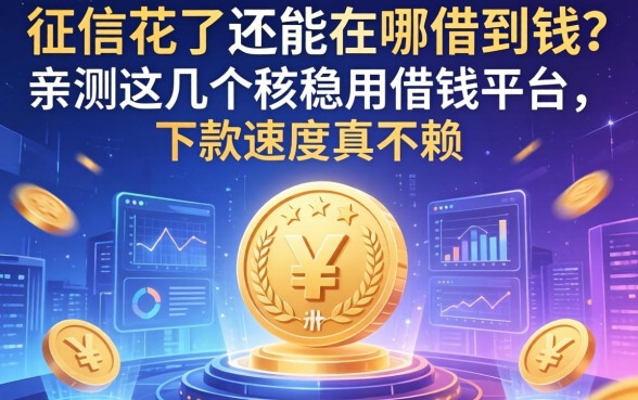 征信花了还能在哪借到钱？亲测这几个安稳用借钱平台，下款速度真不赖