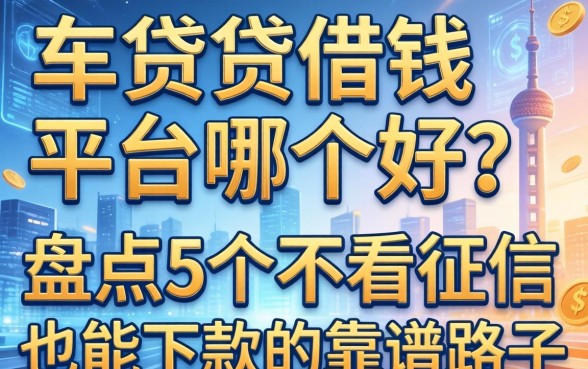 车贷借钱平台哪个好？盘点5个不看征信也能下款的靠谱路子